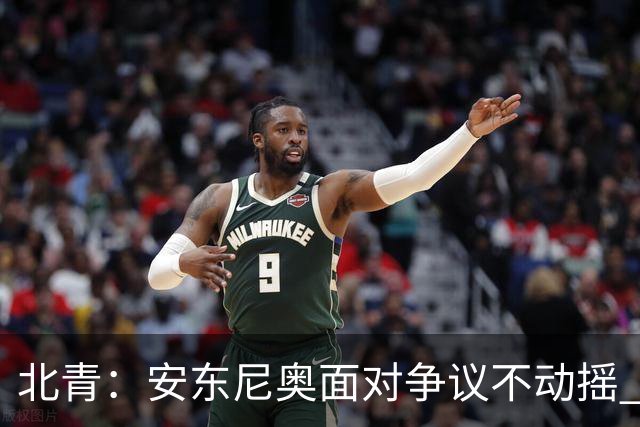 北青：安东尼奥面对争议不动摇 ，球员愿意严格执行防守纪律